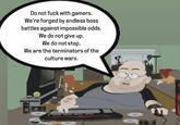 Do not f--- with gamers. We're forged by endless boss battles against impossible odds. We do not give up. We do not stop. We are the terminators of the culture wars.
