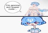 I'm gonna act super cute...