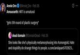 Annie Dro @Annie_Dro⚫ Feb 26 Amouranth: HRT is unnatural *gets 5th round of plastic surgery* dead domain @Domain Dead Feb 26 B She looks like she's physically metamorphosing into Asmongold. Hate and stupidity do strange things to people. x.com/andapan5702623...