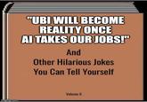 "UBI WILL BECOME REALITY ONCE AI TAKES OUR JOBS!" And Other Hilarious Jokes You Can Tell Yourself Volume II imgflip.com