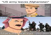 *US army leaves Afghanistan' * Average Afghan man When do I get peace? Taliban That's the neat part, you don't