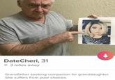 DateCheri, 31 3 miles away Grandfather seeking companion for granddaughter. She suffers from poor choices.