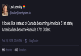 Lev Lazinskiy @levlaz@hachyderm.io It looks like instead of Canada becoming America's 51st state, America has become Russia's 47th Oblast. Feb 28, 2025, 09:09 PM ⚫ DagTooter 660 boosts 692 favorites