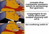 I'm salty about this, so many games could have been amazing with a nemesis system | /r/memes create the nemesis system wich is amazing for games copyright it so only you can make money off of it do nothing with it