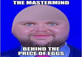 imgflip.com THE MASTERMIND BEHIND THE PRICE OF EGGS