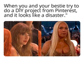 When you and your bestie try to do a DIY project from Pinterest, and it looks like a disaster."