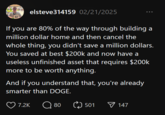 elsteve314159 02/21/2025 If you are 80% of the way through building a million dollar home and then cancel the whole thing, you didn't save a million dollars. You saved at best $200k and now have a useless unfinished asset that requires $200k more to be worth anything. And if you understand that, you're already smarter than DOGE. 7.2K 80 501 147