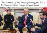 Your friends be like when you suggest linux for their constant computer problems TH made with mematic 4227