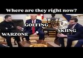 Where are they right now? GOLFING WARZONE SKIING