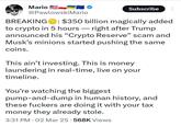 Mario @Pawlowski Mario - Subscribe BREAKING: $350 billion magically added to crypto in 5 hours right after Trump announced his "Crypto Reserve" scam and Musk's minions started pushing the same coins. This ain't investing. This is money laundering in real-time, live on your timeline. You're watching the biggest pump-and-dump in human history, and these f------ are doing it with your tax money they already stole. 3:31 PM 02 Mar 25.568K Views