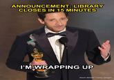 Library Closes in 5 Minutes, Adrien ANNOUNCEMENT: LIBRARY CLOSES IN 15 MINUTES I'M WRAPPING UP Kevin Winter/Getty Images