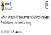 vinstar @Vinslays7 My future wife is probably fake laughing at her boyfriend's lame jokes rn. Be patient Queen, a true clown is on the way 8:16 AM Mar 3, 2025 5.4M Views