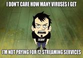 I DON'T CARE HOW MANY VIRUSES I GET JERK I'M NOT PAYING FOR 12 STREAMING SERVICES imgflip.com
