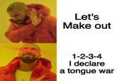 Let's Make out 1-2-3-4 I declare a tongue war