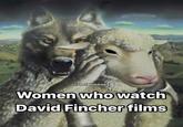 @thefilmmemes Women who watch David Fincher films