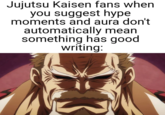 An early example of the catchphrase "hype moments and aura" being used in a meme. The phrase was popularised by _Jujutsu Kaisen_ fans in 2024 to jokingly criticize the manga and anime their fandom was based on.