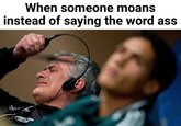 When someone moans instead of saying the word ass