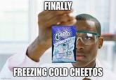 FINALLY Cheetos Freezin col imgflip.com FREEZING COLD CHEETOS Finally Synthetic Watermelon