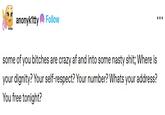 A post by Tumblr user anonyk1tty. It reads, "some of you b---es are crazy af and into some nasty s---; Where is your dignity? Your self-respect? Your number? Whats your address? You free tonight?"

