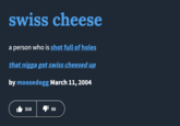 2004 Urban Dictionary definition of "Swiss Cheese" defines it as "a person who is shot full of holes."