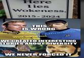 Here Iies Wokeness. 2015-2024 THIS IS WRONG Haven't we being doing that since the sixties? Affirmative Well we're not stopping. WE CREATED INTERESTING STORIES ABOUT DIVERSITY WE NEVER FORCED IT
