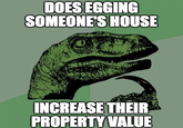DOES EGGING SOMEONE'S HOUSE INCREASE THEIR PROPERTY VALUE