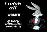 i wish all WOMEN a very pleasant evening
