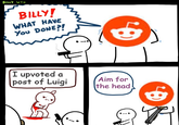 BILLY WTH BILLY! WHAT HAVE You DONE?! I upvoted a post of Luigi Aim for the head! R