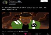 Tidalwave @Tidalwave848 Member Follow PATHETIC!!! I WOULDN'T EVEN SCAN YOU IN MY OMNITRIX!!! prime 22:19 08/03/2025 3.9K Views 17 34 10 455 27 <]