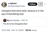 chopped shyt dont exist, beauty is in the eye of beholding shyt cripford @cripfordperhaps Follow 0 chopped shyt dont exist, beauty is in the eye of beholding shyt ko @makjako • Feb 14 It's ok to be chopped shyt 12:27 AM Feb 14, 2025 192.1K Views •