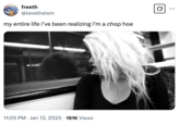 my entire life i’ve been realizing i’m a chop hoe freeth @lovetheism my entire life i've been realizing i'm a chop hoe . 11:05 PM Jan 13, 2025 181K Views Q