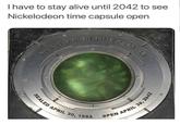 Time is ticking... I have to stay alive until 2042 to see Nickelodeon time capsule open NICKELODEON TIME SEALED APRIL 30, 1992 CAPSULE OPEN APRIL 30, 2042
