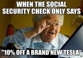 "Is this the crypto?" | /r/memes WHEN THE SOCIAL SECURITY CHECK ONLY SAYS "10% OFF A BRAND NEW TESLA" imgflip.com