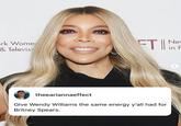 ork Wome & Televisi FTI New in F theeariannaeffect Give Wendy Williams the same energy y'all had for Britney Spears. >