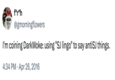 f*r*h @gmorningflowers I'm coining DarkWoke: using "SJ lingo" to say antiSJ things. 4:34 PM Apr 26, 2016