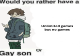 Would you rather have a DD L Unlimited games but no games Gay son Or