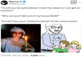 Marcus @Marcus_cel "Could you be quiet please I need my sleep so I can get an erection." "Who are you? Get out of my house NOW!" "Could I have your children's blood? it's for science btw" 7:00 PM Mar 12, 2025 3,500 Views
