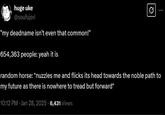 huge uke @soufujori "my deadname isn't even that common!" 654,363 people: yeah it is 0 random horse: *nuzzles me and flicks its head towards the noble path to my future as there is nowhere to tread but forward* 10:12 PM Jan 28, 2025 6,431 Views