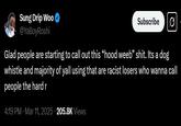 Sung Drip Woo @YaBoyRoshi Subscribe Glad people are starting to call out this "hood weeb" s---. Its a dog whistle and majority of yall using that are racist losers who wanna call people the hard r 4:19 PM · Mar 11, 2025 205.8K Views