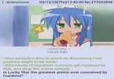 Anonymous 03/13/25(Thu)13:42:40 No.277033898 cornet.png 148 KB PNG >first episode's time is spent on discussing how pastries ought to be eaten >thousands of impatient zoomers get repulsed by that, and drop the anime entirely Is Lucky Star the greatest anime ever conceived by mankind?