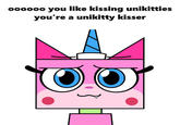 oooooo you like kissing unikitties you're a unikitty kisser
