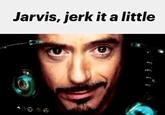 Jarvis, jerk it a little