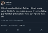 Itsallcrazy @itsallcrazy If Ukraine really did attack Twitter, I think the only logical thing is for Elon to sign a cease fire immediately, give them half of Twitter and make sure he says thank you. 6:27 PM - Mar 10, 2025. Twitter Web App 4 Retweets 1 Quote Tweet 233 Likes