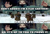 DON'T SHOOT! I'M A FLAT EARTHER! PROVE IT! NO, IT'S UP TO YOU TO PROVE IT. imgflip.com