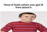 An image macro showing Brick Heck smiling. The meme is captioned, "how it feels when i get 8 free pizzas."