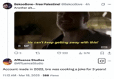 BekooBove- Free Palestine! @BekooBove · 4h Another alt.... He can't keep getting away with this! II GIF амс ... 3 27 222 ili 9.7K ☐ 1 Affluence Studios @AffluenceStudio Account made in 2022, bro was cooking a joke for 3 years! 11:12 AM Mar 18, 2025 388 Views •