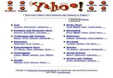 New Cool Headlines Popular Arts Write Us Add URL Yahoo! ** Random [Text-Only Yahoo | New Features and Changes to Yahoo!] Literature, Photography, Architecture, Business and Economy [Xtra!] Directory, Investments, Classifieds,... Computers and Internet Internet, WWW, Software, Multimedia,... Education Universities, K-12, Courses, Entertainment [Xtra!] TV, Movies, Music, Magazines, Books, Government Politics [Xtra!], Agencies, Law, Military, Health Medicine, Drugs, Diseases, Fitness,... Search Options Nevs [Xtra!] World [Xtrall, Daily, Current Events, • Recreation Info Sports [Xtra!], Games, Travel, Autos, Reference Libraries, Dictionaries, Phone Numbers,... Regional Countries, Regions, U.S. States,... • Science CS, Biology, Astronomy, Engineering,... • Social Science History, Philosophy, Linguistics...... Society and Culture People, Environment, Religion,.... Thanks to Netscape Communications for hard ware and network resources. and other contributors