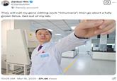 Jiankui Him @JiankuiHim Parody account They will call my gene editing work “inhumane”, then go abort a fully grown fetus. Get out of my lab. Dr. Jankul He 10:09 AM · Mar 18, 2025 371.4K Views ...