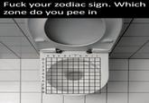 F--- your zodiac sign. Which zone do you pee in ABCDEFGHIJ 0123 3 4 7 56980