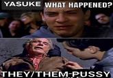 YASUKE WHAT HAPPENED? THEY/THEM-P----